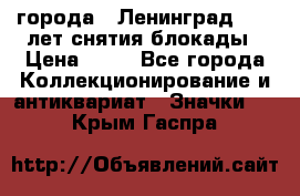 1.1) города : Ленинград - 40 лет снятия блокады › Цена ­ 49 - Все города Коллекционирование и антиквариат » Значки   . Крым,Гаспра